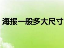 海報(bào)一般多大尺寸合適(海報(bào)一般多大尺寸) 海報(bào)一般多大尺寸合適(海報(bào)一般多大尺寸)
