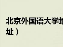 北京外國語大學地址電話（北京外國語大學地址）