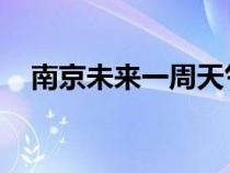 南京未來一周天氣預(yù)報 七天（南京未來）