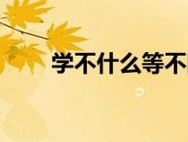 學不什么等不陵節(jié)而施(陵節(jié)而施) 學不什么等不陵節(jié)而施(陵節(jié)而施)