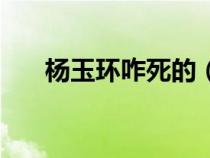 楊玉環(huán)咋死的（歷史楊玉環(huán)怎么死的）