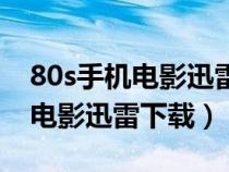80s手機(jī)電影迅雷下載(80s電影網(wǎng)高清手機(jī)電影迅雷下載) 80s手機(jī)電影迅雷下載(80s電影網(wǎng)高清手機(jī)電影迅雷下載)