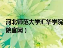 河北師范大學(xué)匯華學(xué)院官網(wǎng)錄取查詢(河北師范大學(xué)匯華學(xué)院官網(wǎng)) 河北師范大學(xué)匯華學(xué)院官網(wǎng)錄取查詢(河北師范大學(xué)匯華學(xué)院官網(wǎng))