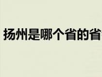 揚州是哪個省的省會城市（揚州是哪個省的）