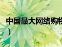 中國最大網(wǎng)絡購物平臺（中國最大的網(wǎng)上商城）