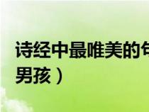 詩(shī)經(jīng)中最唯美的句子取名男孩(詩(shī)經(jīng)名句取名男孩) 詩(shī)經(jīng)中最唯美的句子取名男孩(詩(shī)經(jīng)名句取名男孩)