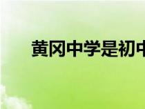 黃岡中學是初中還是高中（黃崗中學）