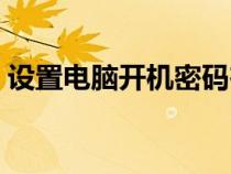 設(shè)置電腦開機(jī)密碼在哪(設(shè)置電腦開機(jī)密碼) 設(shè)置電腦開機(jī)密碼在哪(設(shè)置電腦開機(jī)密碼)