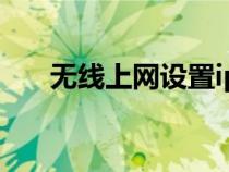 無(wú)線上網(wǎng)設(shè)置ip地址(無(wú)線上網(wǎng)設(shè)置) 無(wú)線上網(wǎng)設(shè)置ip地址(無(wú)線上網(wǎng)設(shè)置)