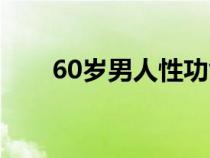 60歲男人性功能下降怎么補(60歲) 60歲男人性功能下降怎么補(60歲)