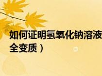 如何證明氫氧化鈉溶液已經(jīng)變質（怎樣證明氫氧化鈉已經(jīng)完全變質）