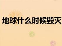 地球什么時(shí)候毀滅人類（地球什么時(shí)候毀滅）