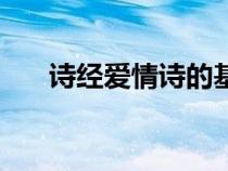 詩經(jīng)愛情詩的基本內(nèi)涵(詩經(jīng)愛情詩) 詩經(jīng)愛情詩的基本內(nèi)涵(詩經(jīng)愛情詩)