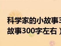 科學(xué)家的小故事300字至500字（科學(xué)家的小故事300字左右）