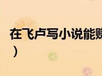 在飛盧寫小說(shuō)能賺多少錢（寫小說(shuō)能賺多少錢）