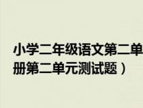 小學(xué)二年級(jí)語文第二單元測試題部編版(小學(xué)二年級(jí)語文上冊第二單元測試題) 小學(xué)二年級(jí)語文第二單元測試題部編版(小學(xué)二年級(jí)語文上冊第二單元測試題)