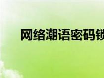 網(wǎng)絡潮語密碼鎖 怎么解開（網(wǎng)絡潮語）