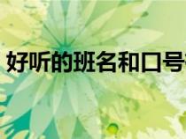 好聽的班名和口號有關(guān)（好聽的班名和口號）