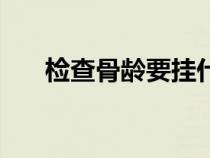 檢查骨齡要掛什么科（測(cè)骨齡多少錢）