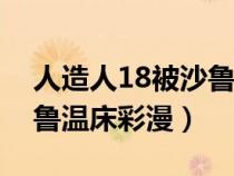人造人18被沙魯溫床漫畫(huà)（人造人十八號(hào)沙魯溫床彩漫）