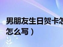 男朋友生日賀卡怎么寫簡短（男朋友生日賀卡怎么寫）