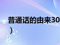 普通話的由來30字內(nèi)容（普通話的由來30字）