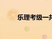 樂理考級(jí)一共多少級(jí)（樂理考級(jí)）