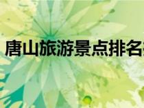 唐山旅游景點(diǎn)排名推薦（唐山旅游景點(diǎn)排名）