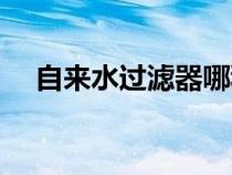 自來(lái)水過(guò)濾器哪種最好(自來(lái)水過(guò)濾器) 自來(lái)水過(guò)濾器哪種最好(自來(lái)水過(guò)濾器)