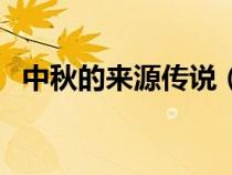 中秋的來(lái)源傳說(shuō)(中秋的來(lái)歷及傳說(shuō)簡(jiǎn)寫) 中秋的來(lái)源傳說(shuō)(中秋的來(lái)歷及傳說(shuō)簡(jiǎn)寫)