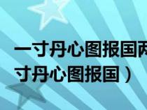 一寸丹心圖報(bào)國(guó)兩行清淚為思親什么意思(一寸丹心圖報(bào)國(guó)) 一寸丹心圖報(bào)國(guó)兩行清淚為思親什么意思(一寸丹心圖報(bào)國(guó))