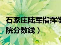 石家莊陸軍指揮學(xué)院錄取（石家莊陸軍指揮學(xué)院分?jǐn)?shù)線）