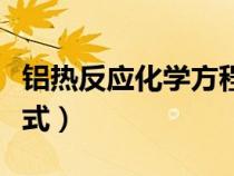 鋁熱反應化學方程式條件（鋁熱反應化學方程式）