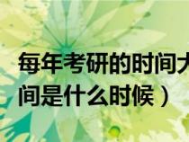 每年考研的時間大概是什么時候（每年考研時間是什么時候）
