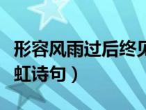 形容風雨過后終見彩虹的詩句（風雨過后見彩虹詩句）