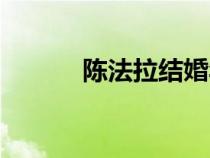 陳法拉結(jié)婚年齡（陳法拉結(jié)婚）