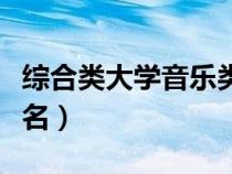 綜合類(lèi)大學(xué)音樂(lè)類(lèi)排名(綜合類(lèi)大學(xué)音樂(lè)系排名) 綜合類(lèi)大學(xué)音樂(lè)類(lèi)排名(綜合類(lèi)大學(xué)音樂(lè)系排名)
