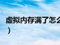 虛擬內(nèi)存滿(mǎn)了怎么辦(虛擬內(nèi)存不足怎么清理) 虛擬內(nèi)存滿(mǎn)了怎么辦(虛擬內(nèi)存不足怎么清理)