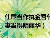 仕宦當(dāng)作執(zhí)金吾什么意思(仕宦當(dāng)做執(zhí)金吾娶妻當(dāng)?shù)藐廂惾A) 仕宦當(dāng)作執(zhí)金吾什么意思(仕宦當(dāng)做執(zhí)金吾娶妻當(dāng)?shù)藐廂惾A)