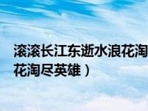 滾滾長江東逝水浪花淘盡英雄書法作品(滾滾長江東逝水浪花淘盡英雄) 滾滾長江東逝水浪花淘盡英雄書法作品(滾滾長江東逝水浪花淘盡英雄)