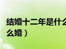 結(jié)婚十二年是什么婚的圖片(結(jié)婚十二年是什么婚) 結(jié)婚十二年是什么婚的圖片(結(jié)婚十二年是什么婚)