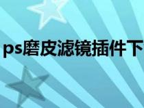 ps磨皮濾鏡插件下載（ps磨皮濾鏡下載安裝）