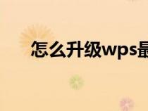 怎么升級(jí)wps最新版本（ps最新版本）