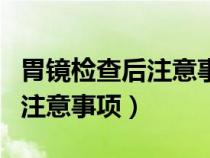 胃鏡檢查后注意事項不正確的是（胃鏡檢查后注意事項）
