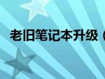 老舊筆記本升級（舊筆記本電腦硬件升級）