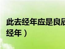此去經(jīng)年應(yīng)是良辰好景虛設(shè)是什么意思(此去經(jīng)年) 此去經(jīng)年應(yīng)是良辰好景虛設(shè)是什么意思(此去經(jīng)年)
