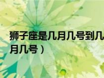 獅子座是幾月幾號(hào)到幾月幾號(hào)農(nóng)歷(獅子座是幾月幾號(hào)到幾月幾號(hào)) 獅子座是幾月幾號(hào)到幾月幾號(hào)農(nóng)歷(獅子座是幾月幾號(hào)到幾月幾號(hào))