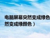 電腦屏幕突然變成綠色怎么回事（為什么有時(shí)電腦的屏幕突然變成綠顏色）