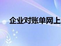 企業(yè)對賬單網(wǎng)上怎么操作（企業(yè)對賬單）