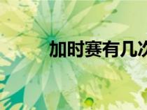 加時(shí)賽有幾次(加時(shí)賽多長(zhǎng)時(shí)間) 加時(shí)賽有幾次(加時(shí)賽多長(zhǎng)時(shí)間)